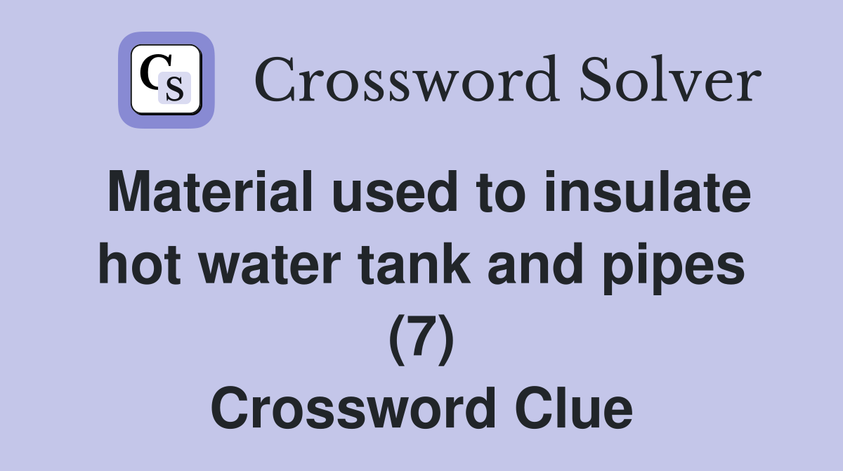 Material used to insulate hot water tank and pipes (7) Crossword Clue